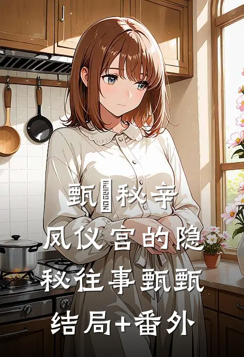 甄嬛秘辛：凤仪宫的隐秘往事甄甄结局+番外