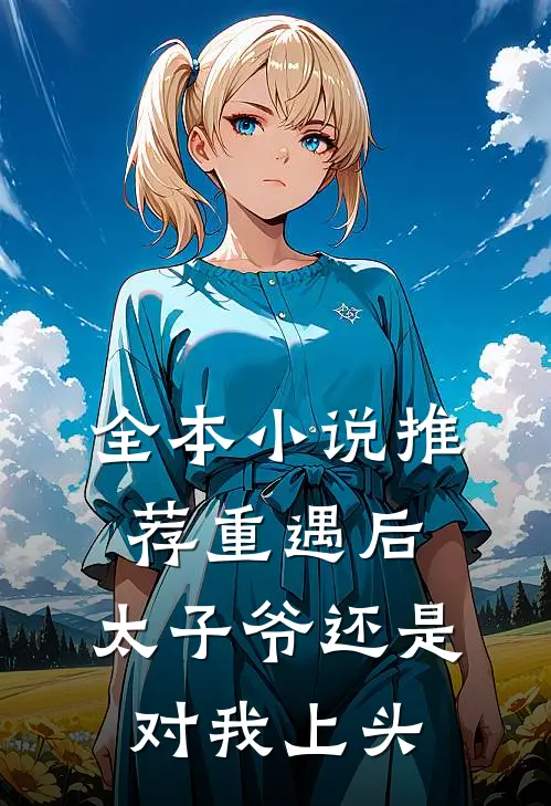 全本小说推荐重遇后，太子爷还是对我上头