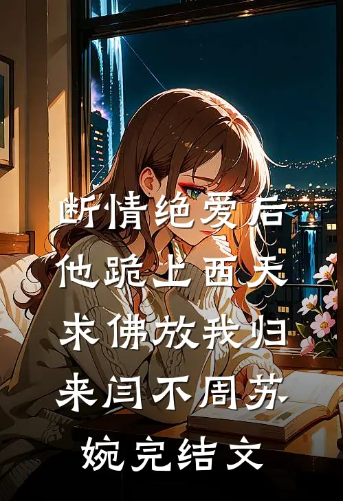断情绝爱后，他跪上西天求佛放我归来闫不周苏婉完结文