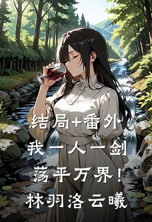 结局+番外我一人一剑，荡平万界！林羽洛云曦
