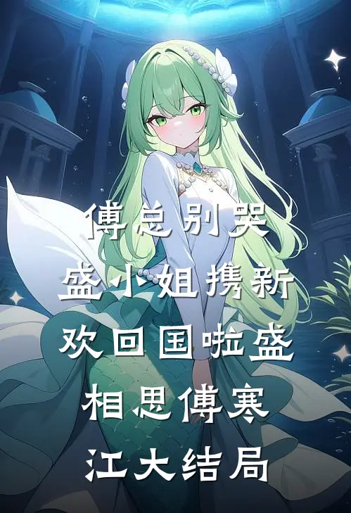 傅总别哭，盛小姐携新欢回国啦盛相思傅寒江大结局