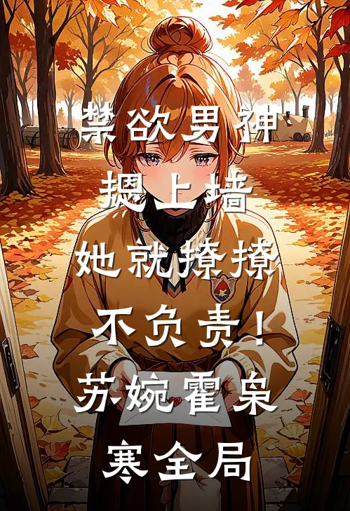 禁欲男神摁上墙，她就撩撩不负责！苏婉霍枭寒全局