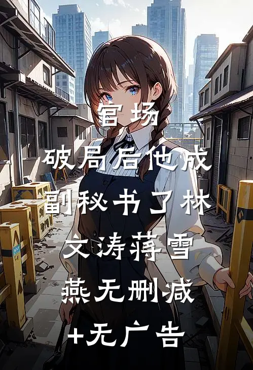 官场：破局后他成副秘书了林文涛蒋雪燕无删减+无广告