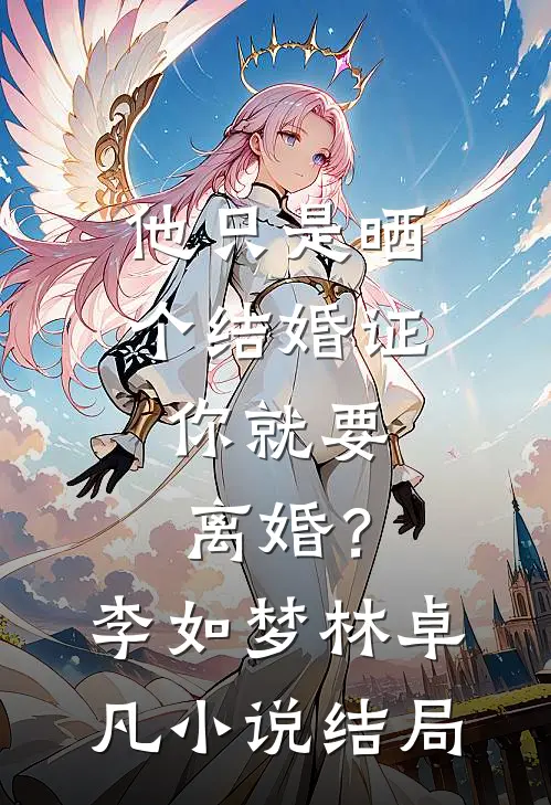 他只是晒个结婚证，你就要离婚？李如梦林卓凡小说结局