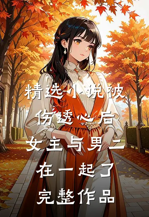 精选小说被伤透心后,女主与男二在一起了完整作品