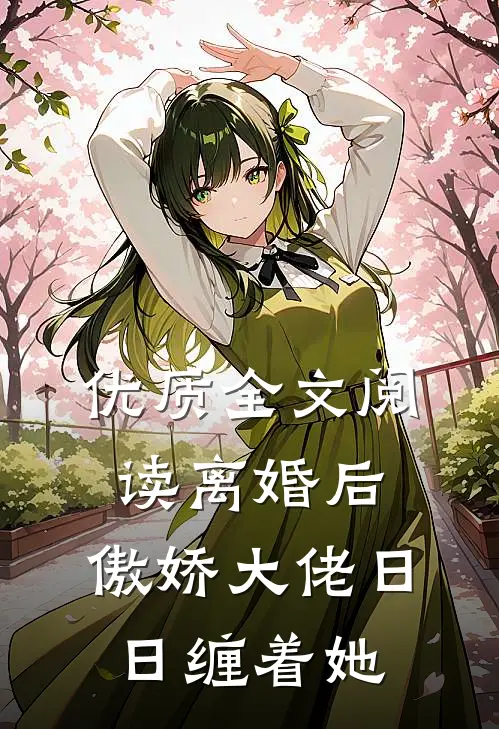 优质全文阅读离婚后，傲娇大佬日日缠着她