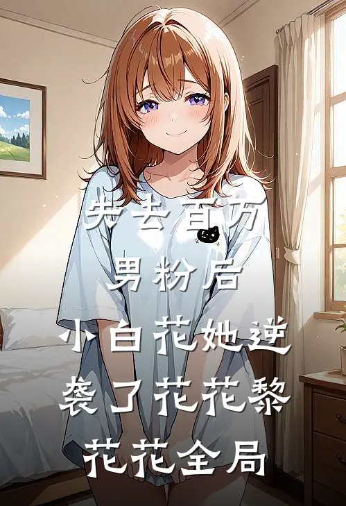失去百万男粉后，小白花她逆袭了花花黎花花全局