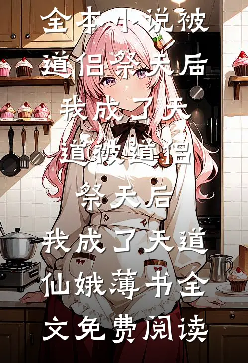 全本小说被道侣祭天后，我成了天道被道侣祭天后，我成了天道仙娥薄书全文免费阅读
