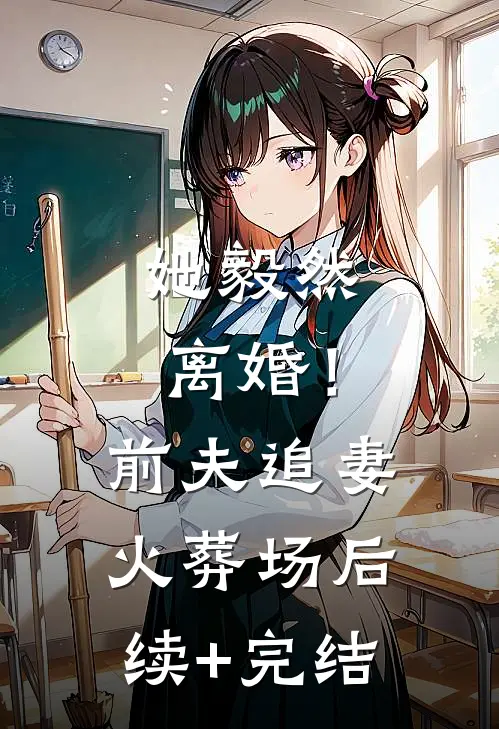她毅然离婚！前夫追妻火葬场后续+完结