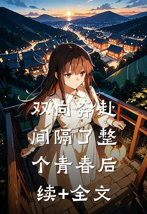双向奔赴，间隔了整个青春后续+全文