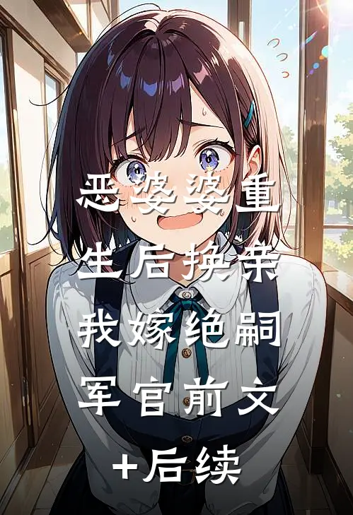 恶婆婆重生后换亲，我嫁绝嗣军官前文+后续