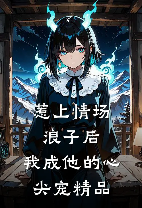 惹上情场浪子后，我成他的心尖宠精品
