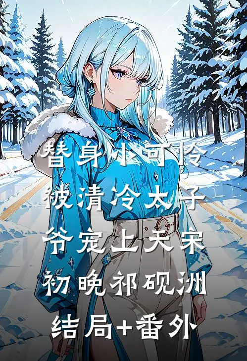 替身小可怜，被清冷太子爷宠上天宋初晚祁砚洲结局+番外