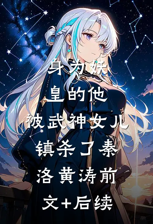 身为妖皇的他，被武神女儿镇杀了秦洛黄涛前文+后续