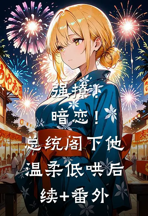 强撩！暗恋！总统阁下他温柔低哄后续+番外