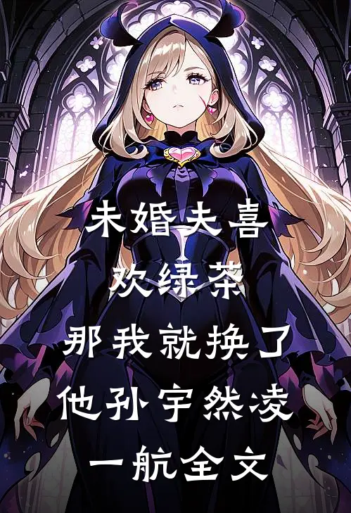 未婚夫喜欢绿茶，那我就换了他孙宇然凌一航全文