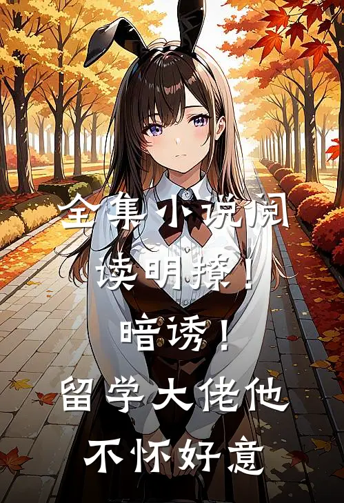 全集小说阅读明撩！暗诱！留学大佬他不怀好意