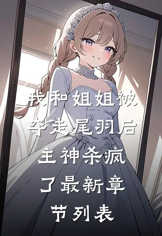 我和姐姐被夺走尾羽后，主神杀疯了最新章节列表