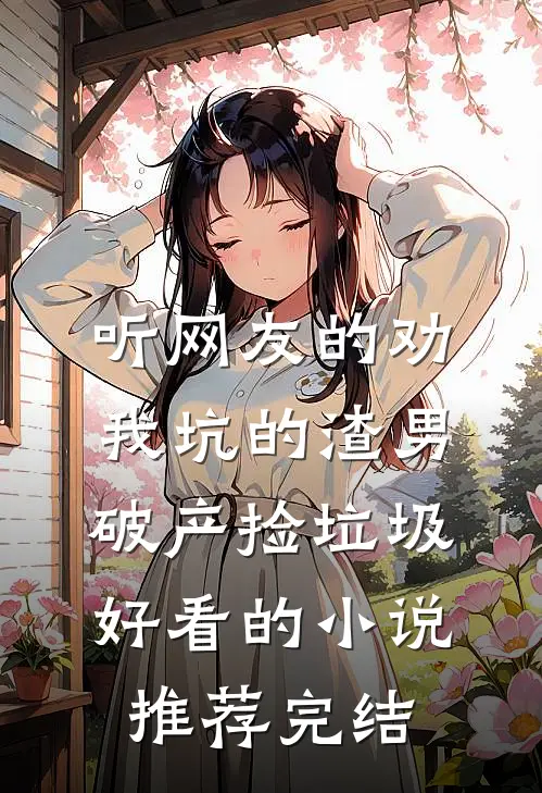 听网友的劝，我坑的渣男破产捡垃圾好看的小说推荐完结