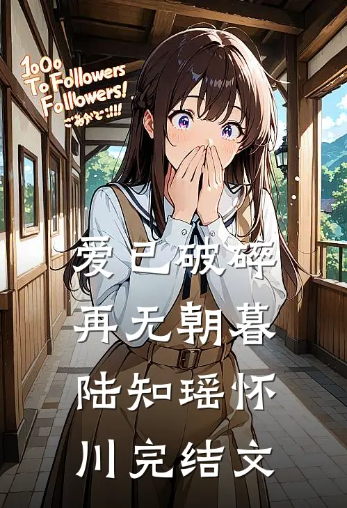 爱已破碎，再无朝暮陆知瑶怀川完结文
