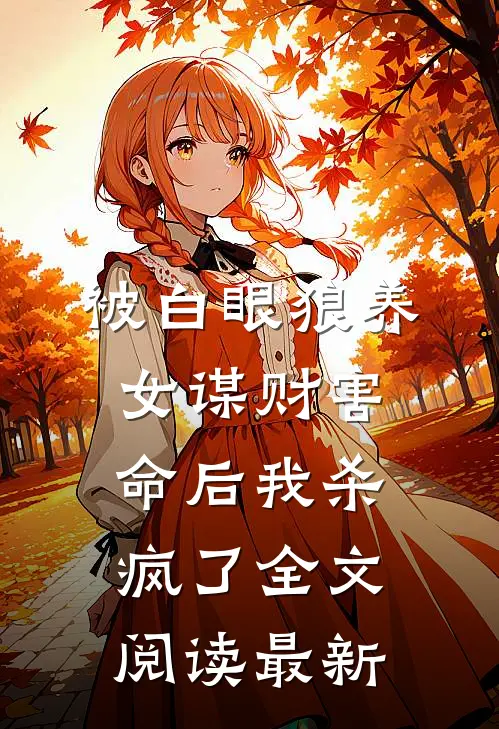 被白眼狼养女谋财害命后我杀疯了全文阅读最新