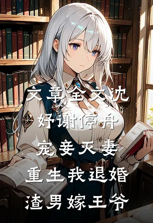 文章全文沈妤谢停舟宠妾灭妻,重生我退婚渣男嫁王爷