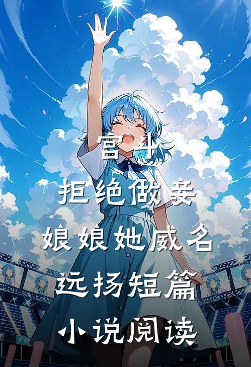 宫斗：拒绝做妾，娘娘她威名远扬短篇小说阅读