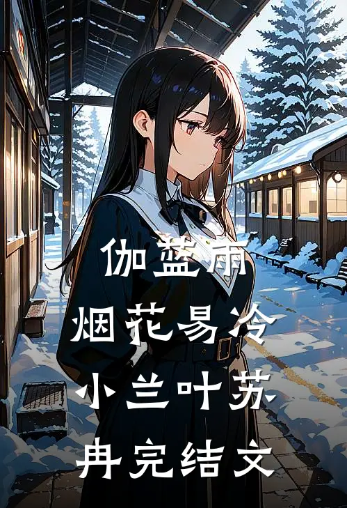 伽蓝雨：烟花易冷小兰叶苏冉完结文