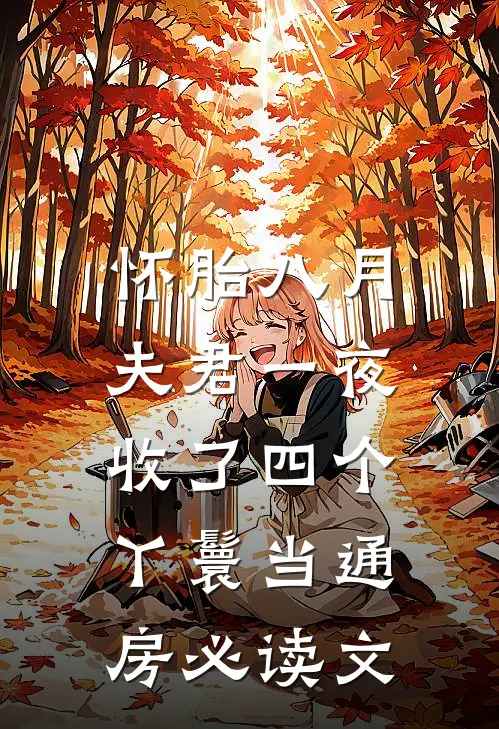 怀胎八月，夫君一夜收了四个丫鬟当通房必读文