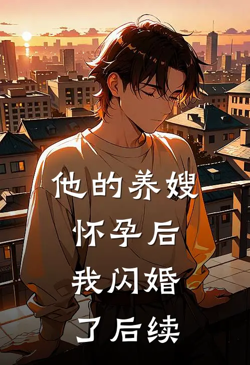 他的养嫂怀孕后，我闪婚了后续