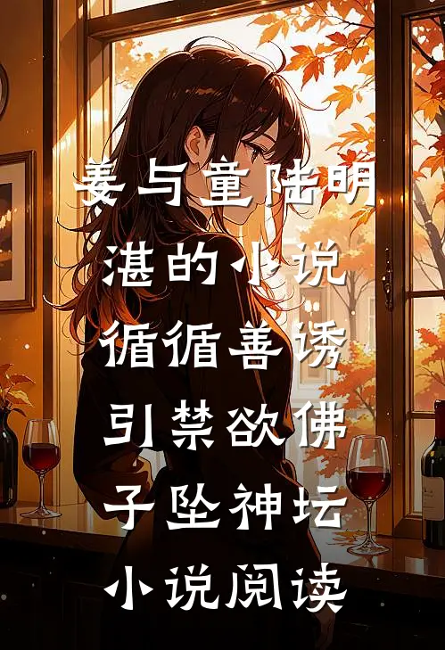 姜与童陆明湛的小说循循善诱，引禁欲佛子坠神坛小说阅读