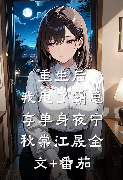 重生后，我甩了霸总享单身夜宁秋棠江晟全文+番茄