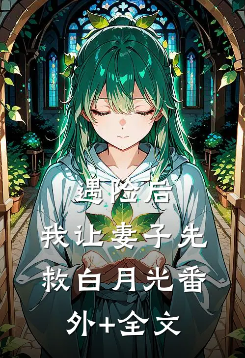 遇险后，我让妻子先救白月光番外+全文