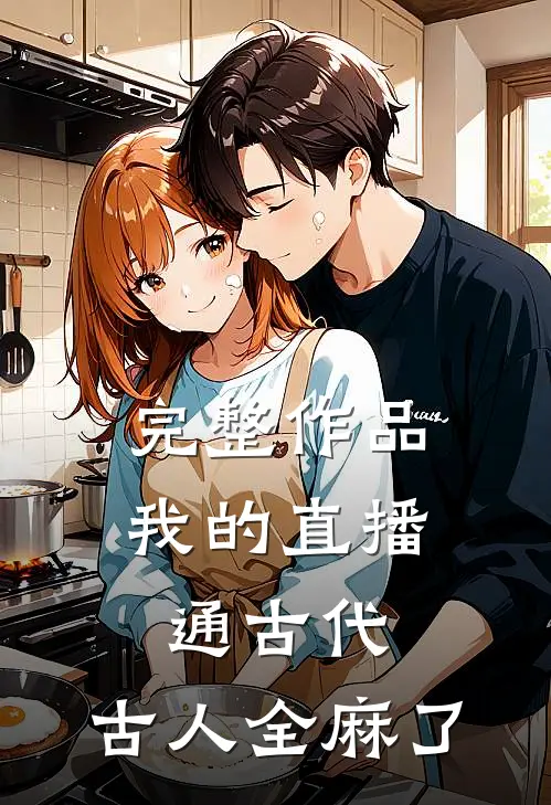 完整作品我的直播通古代，古人全麻了