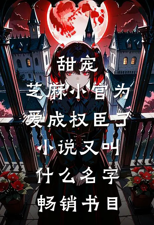 甜宠:芝麻小官为爱成权臣了小说又叫什么名字畅销书目