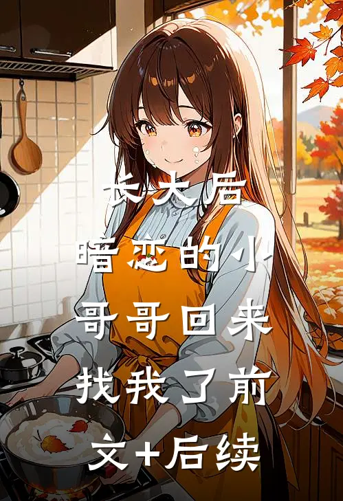 长大后，暗恋的小哥哥回来找我了前文+后续