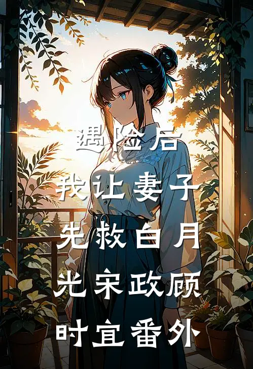 遇险后，我让妻子先救白月光宋政顾时宜番外