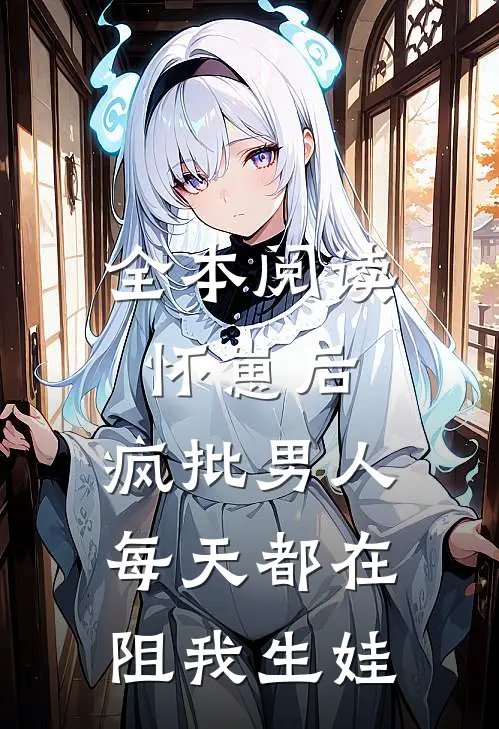 全本阅读怀崽后，疯批男人每天都在阻我生娃