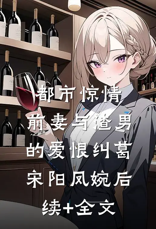 都市惊情：前妻与渣男的爱恨纠葛宋阳凤婉后续+全文