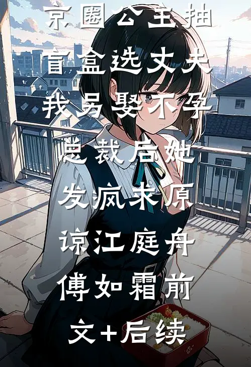 京圈公主抽盲盒选丈夫，我另娶不孕总裁后她发疯求原谅江庭舟傅如霜前文+后续