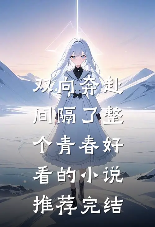 双向奔赴，间隔了整个青春好看的小说推荐完结