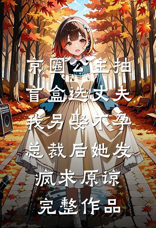京圈公主抽盲盒选丈夫，我另娶不孕总裁后她发疯求原谅完整作品