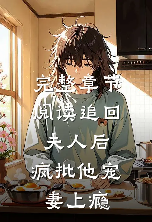 完整章节阅读追回夫人后，疯批他宠妻上瘾