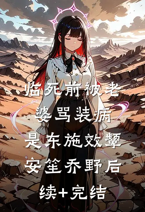 临死前被老婆骂装病，是东施效颦安笙乔野后续+完结