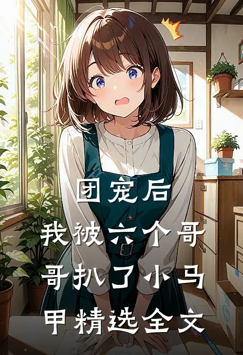 团宠后，我被六个哥哥扒了小马甲精选全文