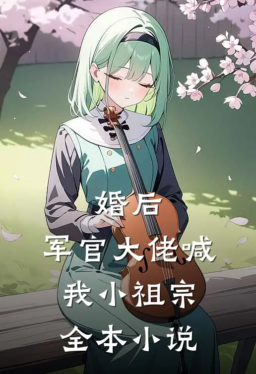 婚后，军官大佬喊我小祖宗全本小说