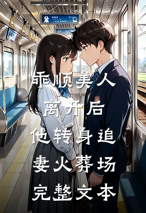 乖顺美人离开后，他转身追妻火葬场完整文本