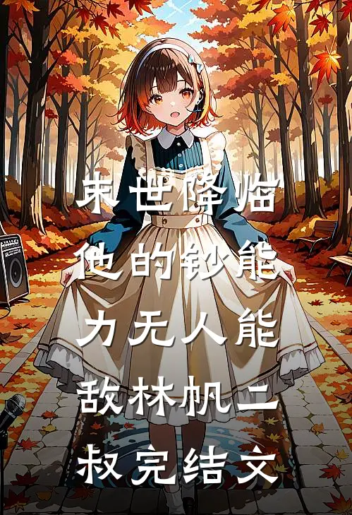 末世降临：他的钞能力无人能敌林帆二叔完结文