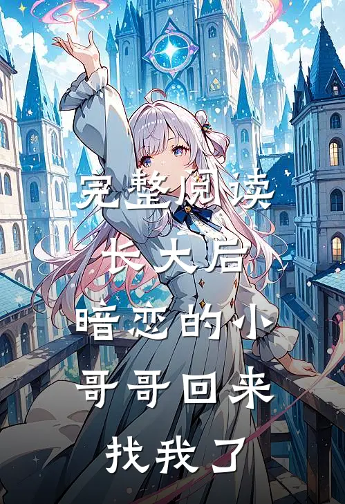 完整阅读长大后，暗恋的小哥哥回来找我了
