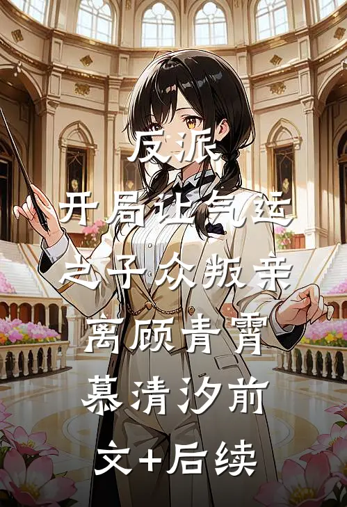 反派：开局让气运之子众叛亲离顾青霄慕清汐前文+后续